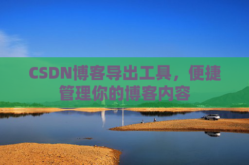 CSDN博客导出工具，便捷管理你的博客内容