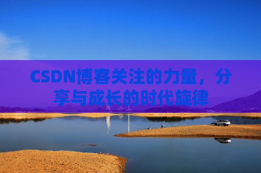 CSDN博客关注的力量，分享与成长的时代旋律